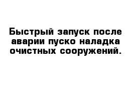  Быстрый запуск после аварии пуско-наладка очистных сооружений.